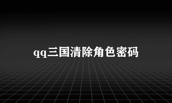 qq三国清除角色密码