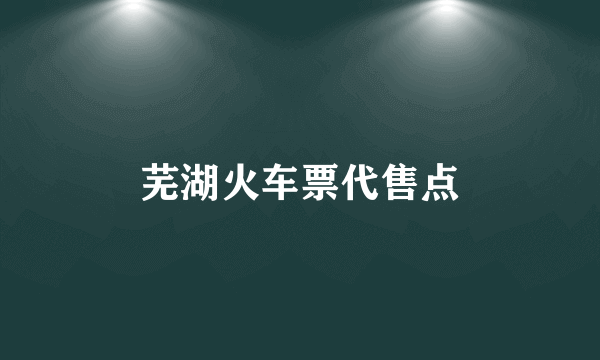 芜湖火车票代售点