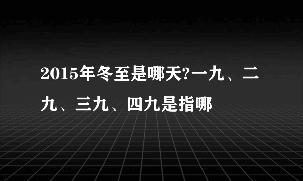 2015年冬至是哪天?一九、二九、三九、四九是指哪