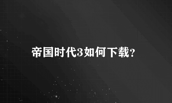 帝国时代3如何下载？