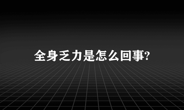 全身乏力是怎么回事?