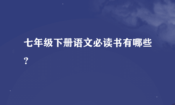 七年级下册语文必读书有哪些？