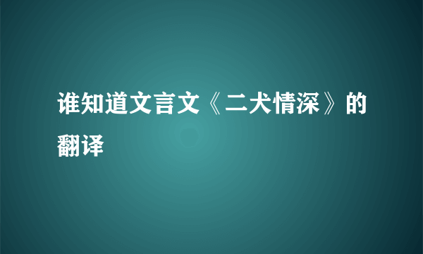 谁知道文言文《二犬情深》的翻译