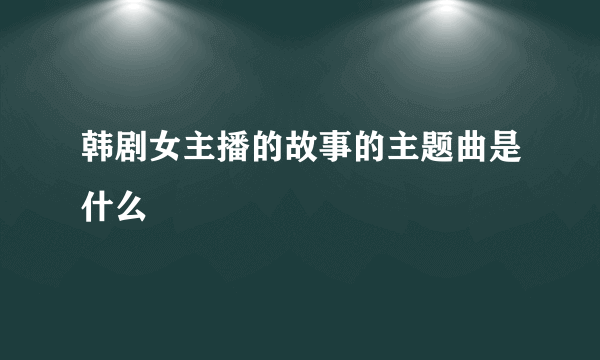 韩剧女主播的故事的主题曲是什么