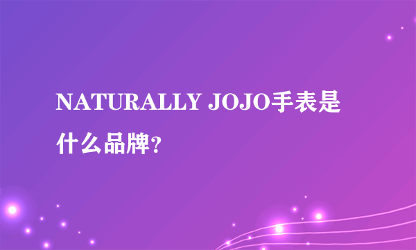 NATURALLY JOJO手表是什么品牌？