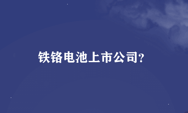 铁铬电池上市公司？