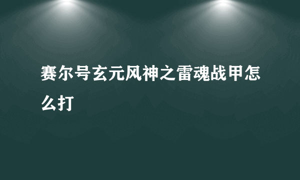 赛尔号玄元风神之雷魂战甲怎么打