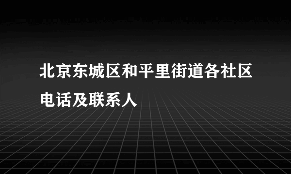 北京东城区和平里街道各社区电话及联系人