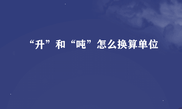 “升”和“吨”怎么换算单位