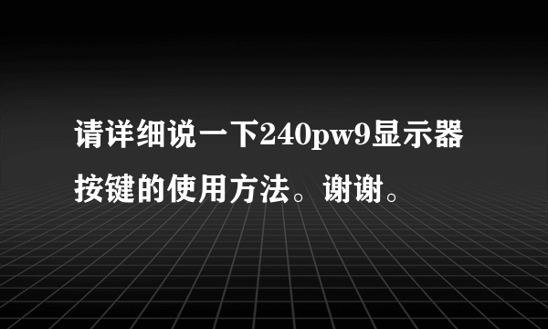 请详细说一下240pw9显示器按键的使用方法。谢谢。