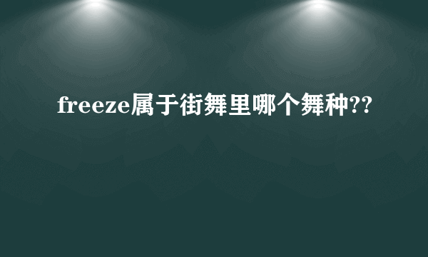 freeze属于街舞里哪个舞种??