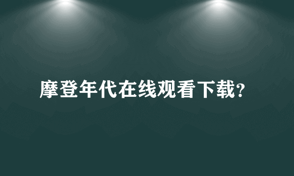 摩登年代在线观看下载？