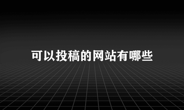 可以投稿的网站有哪些