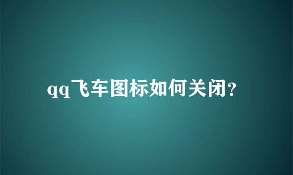 qq飞车图标如何关闭？