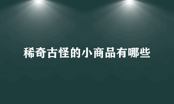 稀奇古怪的小商品有哪些