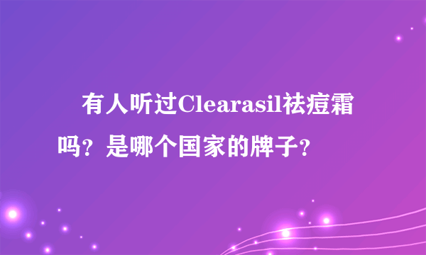  有人听过Clearasil祛痘霜吗？是哪个国家的牌子？