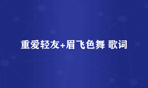 重爱轻友+眉飞色舞 歌词