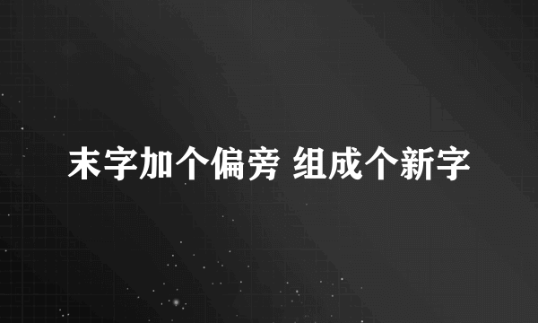 末字加个偏旁 组成个新字