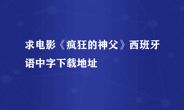 求电影《疯狂的神父》西班牙语中字下载地址