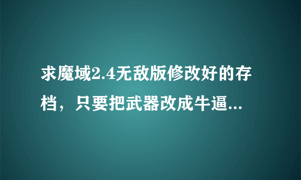 求魔域2.4无敌版修改好的存档，只要把武器改成牛逼属性别的没动的