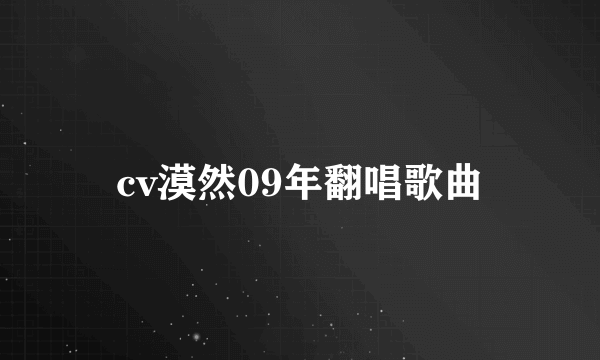 cv漠然09年翻唱歌曲