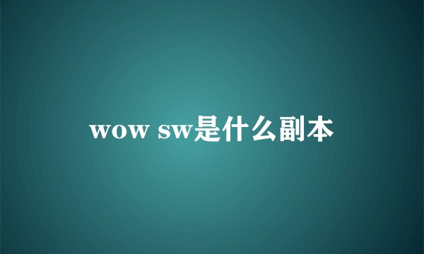 wow sw是什么副本