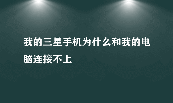 我的三星手机为什么和我的电脑连接不上