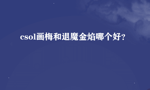 csol画梅和退魔金焰哪个好？