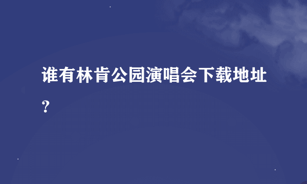 谁有林肯公园演唱会下载地址？