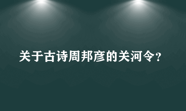 关于古诗周邦彦的关河令？