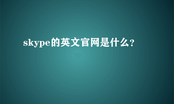 skype的英文官网是什么？