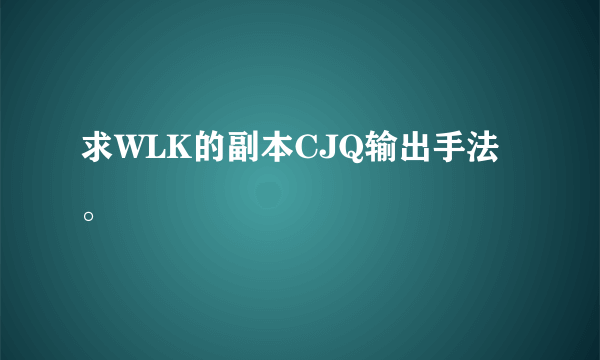 求WLK的副本CJQ输出手法。