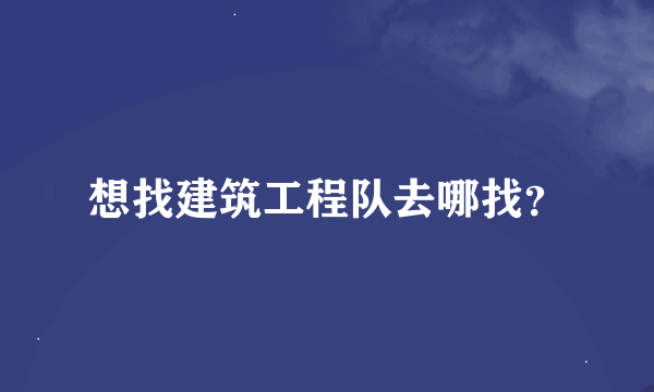 想找建筑工程队去哪找？