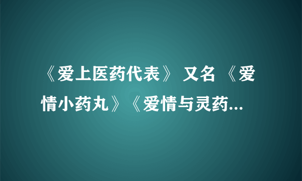 《爱上医药代表》 又名 《爱情小药丸》《爱情与灵药》 英文片名 Love and Other Drugs 怎么还没出来？