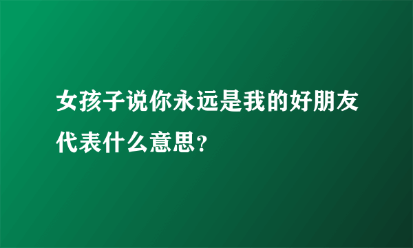 女孩子说你永远是我的好朋友代表什么意思？