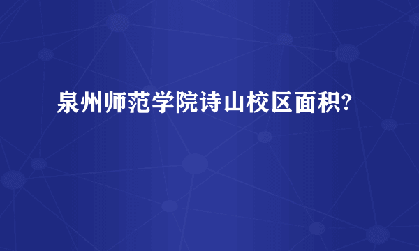 泉州师范学院诗山校区面积?