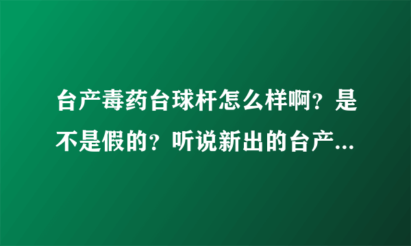 台产毒药台球杆怎么样啊？是不是假的？听说新出的台产毒药X6，可买吗？