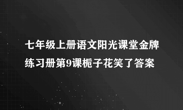 七年级上册语文阳光课堂金牌练习册第9课栀子花笑了答案