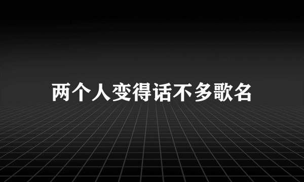 两个人变得话不多歌名