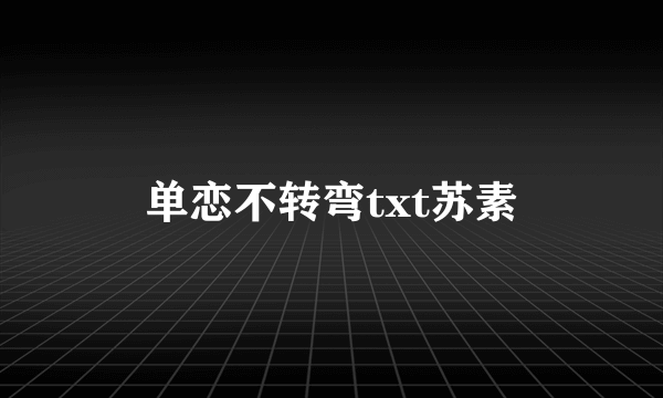 单恋不转弯txt苏素