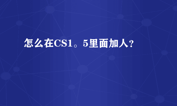 怎么在CS1。5里面加人？