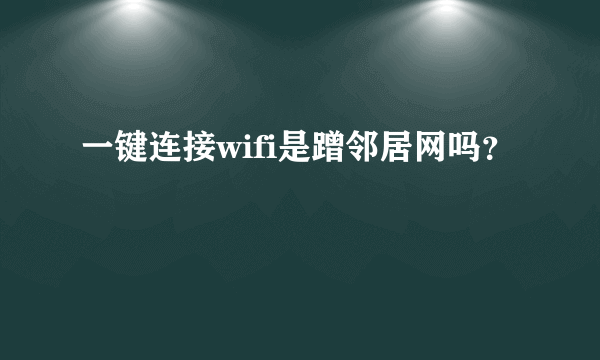 一键连接wifi是蹭邻居网吗？