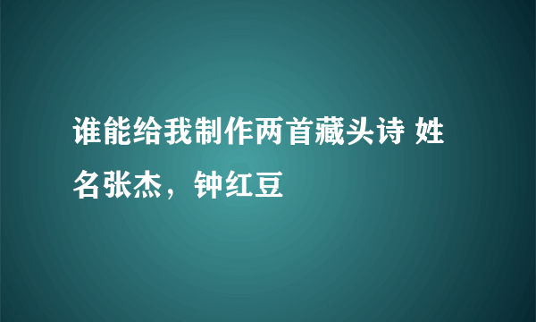 谁能给我制作两首藏头诗 姓名张杰，钟红豆