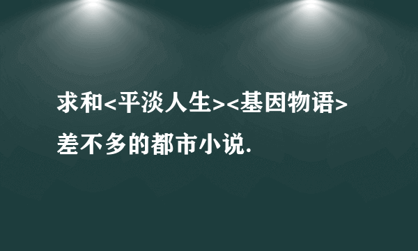 求和<平淡人生><基因物语>差不多的都市小说.