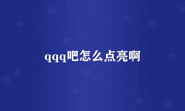 qqq吧怎么点亮啊