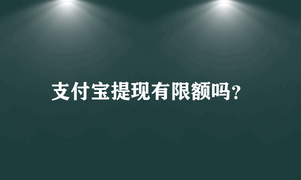 支付宝提现有限额吗？