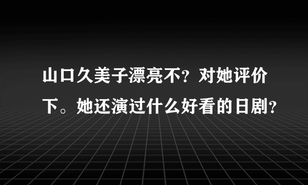 山口久美子漂亮不？对她评价下。她还演过什么好看的日剧？