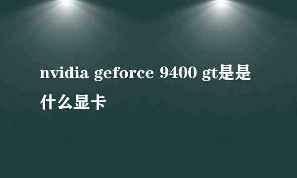 nvidia geforce 9400 gt是是什么显卡