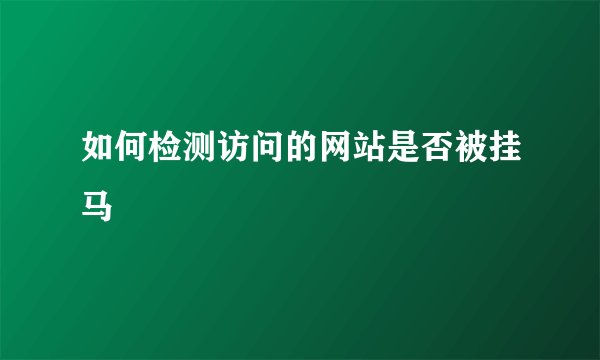 如何检测访问的网站是否被挂马