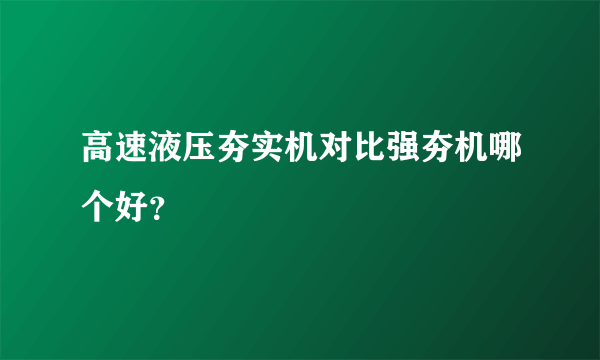 高速液压夯实机对比强夯机哪个好？